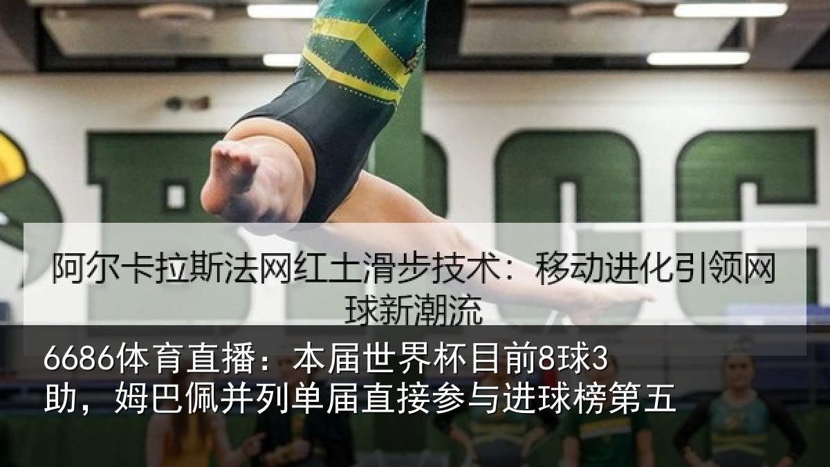 6686体育直播：本届世界杯目前8球3助，姆巴佩并列单届直接参与进球榜第五