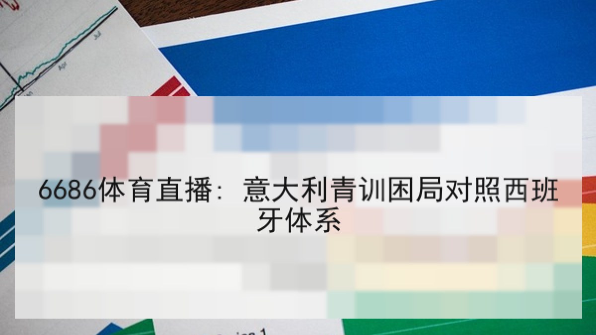 6686体育直播: 意大利青训困局对照西班牙体系