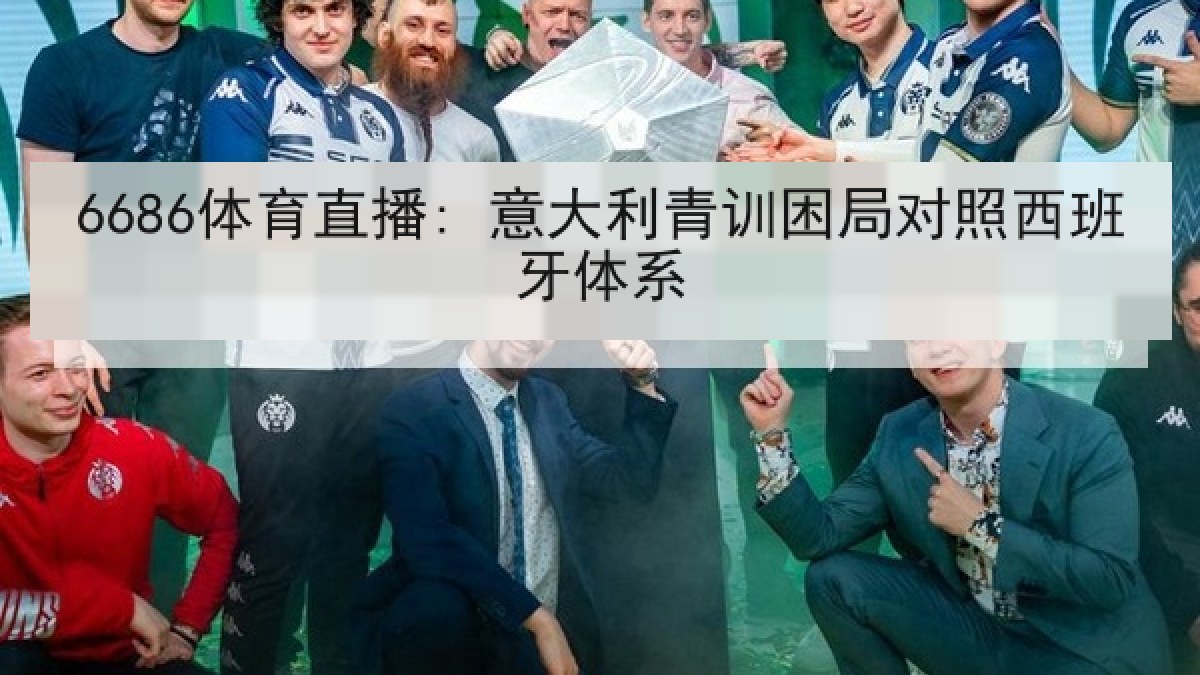 6686体育直播: 意大利青训困局对照西班牙体系