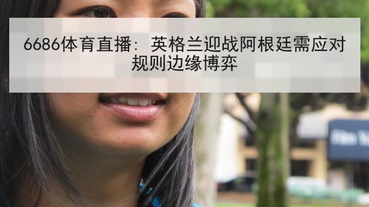 6686体育直播: 英格兰迎战阿根廷需应对规则边缘博弈 6686体育直播: 英格兰迎战阿根廷需应对规则边缘博弈