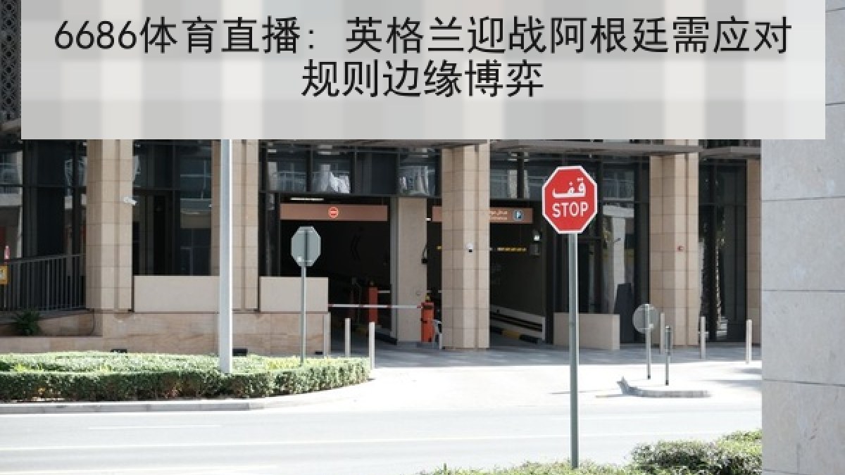 6686体育直播: 英格兰迎战阿根廷需应对规则边缘博弈