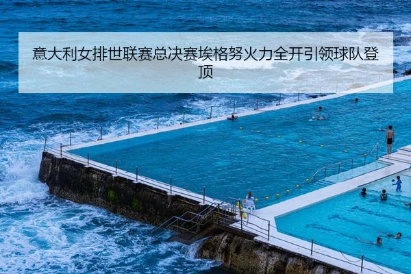 意大利女排世联赛总决赛埃格努火力全开引领球队登顶