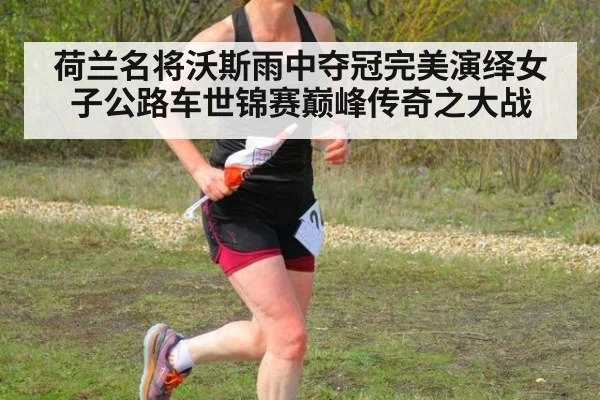 荷兰名将沃斯雨中夺冠完美演绎女子公路车世锦赛巅峰传奇之大战